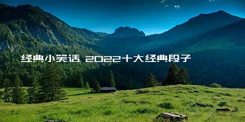 经典小笑话 2022十大经典段子